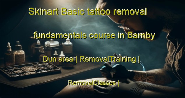Skinart Basic tattoo removal fundamentals course in Barnby Dun area | RemovalTraining | RemovalClasses | SkinartTraining-United Kingdom